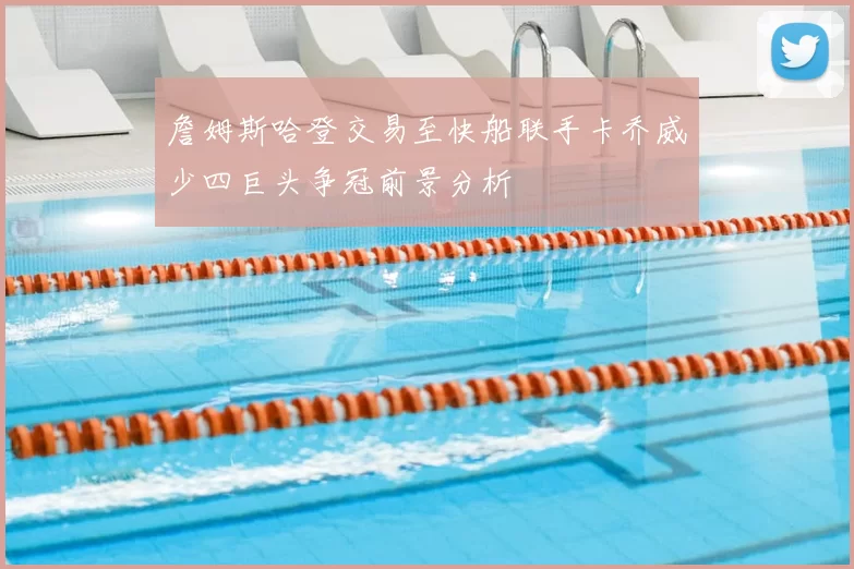 詹姆斯哈登交易至快船联手卡乔威少四巨头争冠前景分析