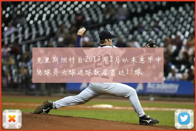 克里斯坦特自2017年2月以来意甲中场球员头球进球数居首达15球