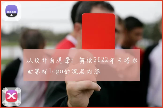 从设计看愿景：解读2022年卡塔尔世界杯logo的深层内涵