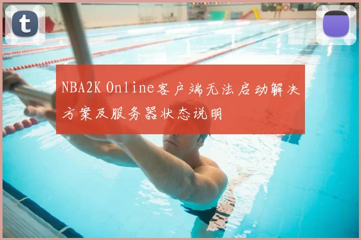 NBA2K Online客户端无法启动解决方案及服务器状态说明