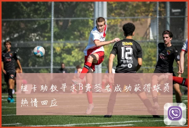 纽卡助教寻求B费签名成功获得球员热情回应