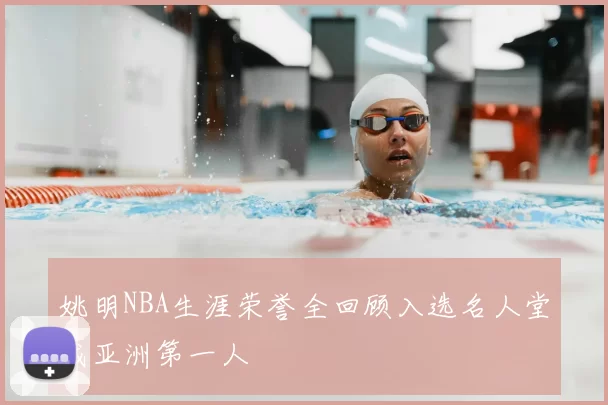 姚明NBA生涯荣誉全回顾入选名人堂成亚洲第一人