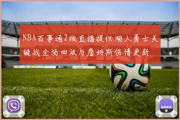 NBA百事通2线直播提供湖人勇士关键战全场回放与詹姆斯伤情更新