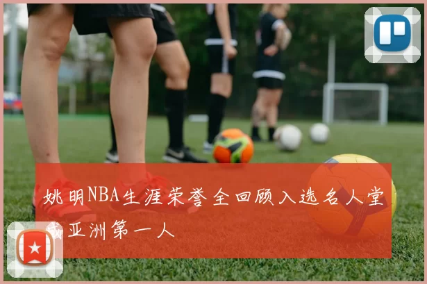 姚明NBA生涯荣誉全回顾入选名人堂成亚洲第一人