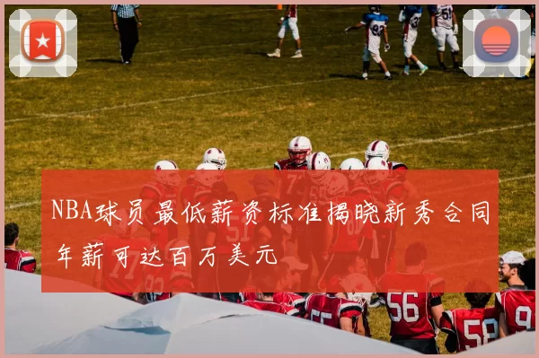 NBA球员最低薪资标准揭晓新秀合同年薪可达百万美元