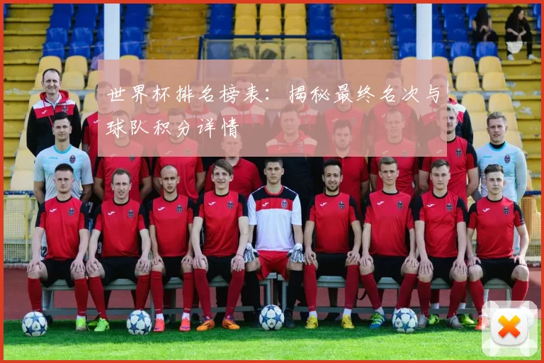世界杯排名榜表:揭秘最终名次与球队积分详情