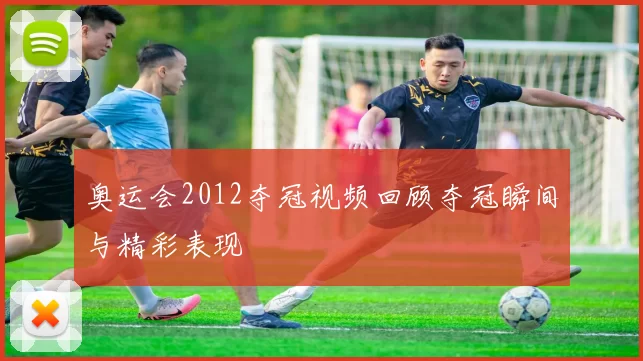 奥运会2012夺冠视频回顾夺冠瞬间与精彩表现