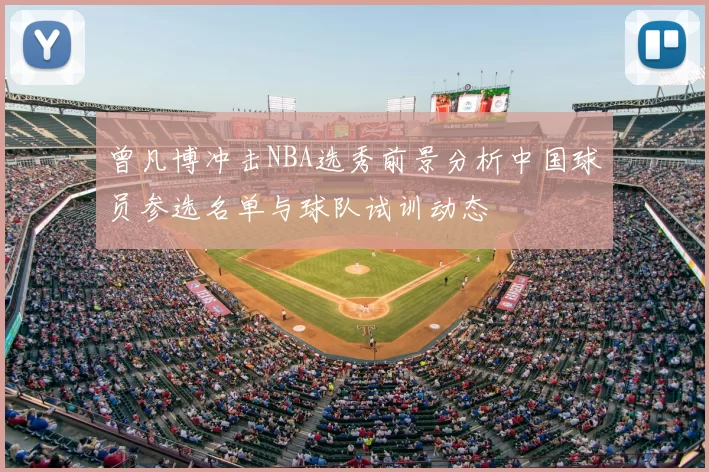 曾凡博冲击NBA选秀前景分析中国球员参选名单与球队试训动态
