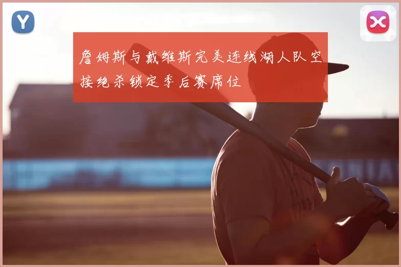 詹姆斯与戴维斯完美连线湖人队空接绝杀锁定季后赛席位