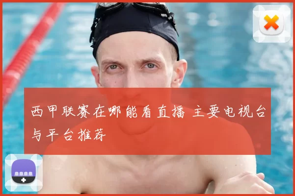 西甲联赛在哪能看直播 主要电视台与平台推荐