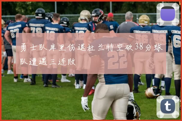勇士队库里伤退杜兰特空砍38分球队遭遇三连败