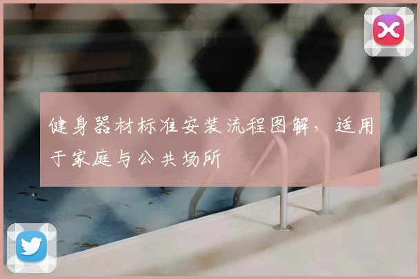 健身器材标准安装流程图解,适用于家庭与公共场所