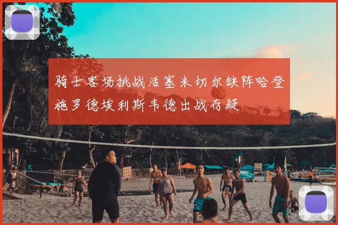 骑士客场挑战活塞米切尔缺阵哈登施罗德埃利斯韦德出战存疑
