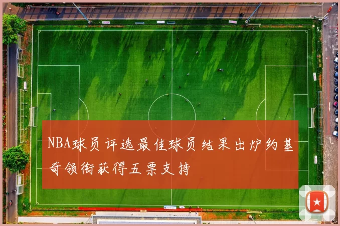 NBA球员评选最佳球员结果出炉约基奇领衔获得五票支持