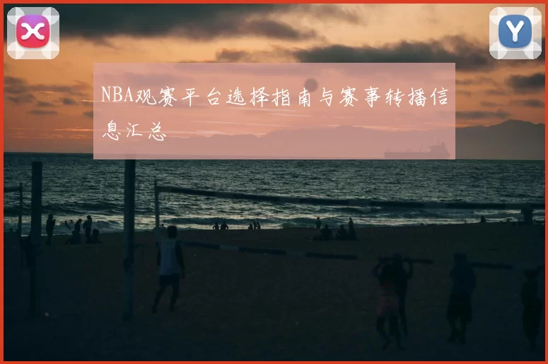 NBA观赛平台选择指南与赛事转播信息汇总