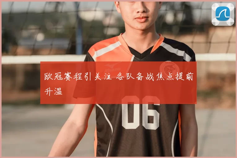 欧冠赛程引关注 各队备战焦点提前升温