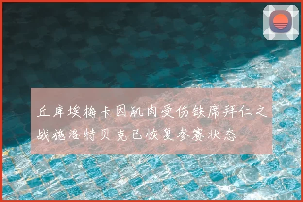 丘库埃梅卡因肌肉受伤缺席拜仁之战施洛特贝克已恢复参赛状态