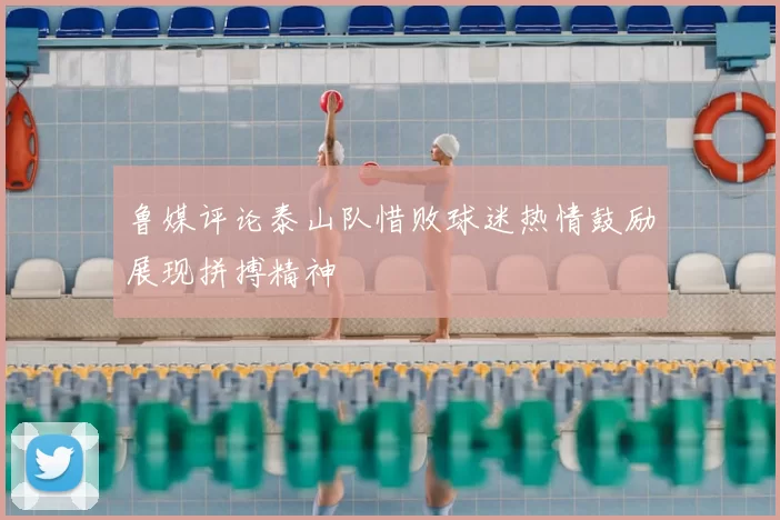 鲁媒评论泰山队惜败球迷热情鼓励展现拼搏精神