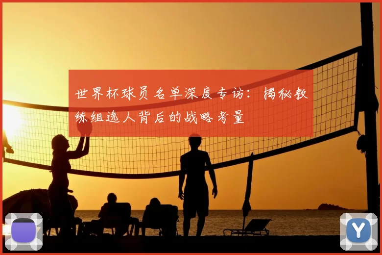 世界杯球员名单深度专访:揭秘教练组选人背后的战略考量