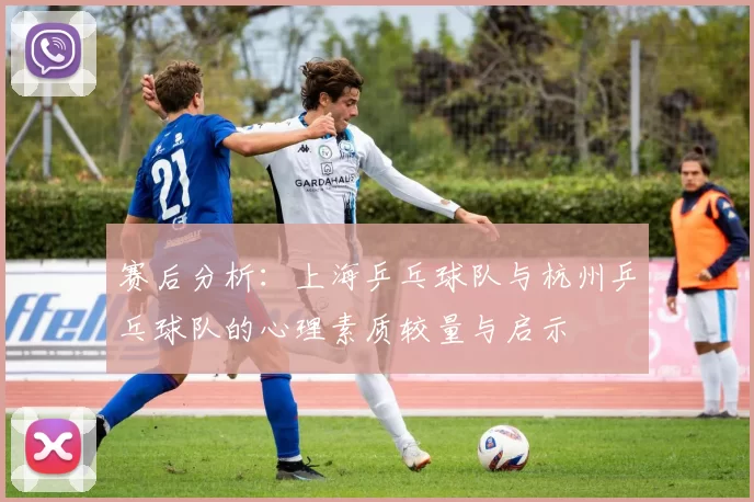 赛后分析：上海乒乓球队与杭州乒乓球队的心理素质较量与启示