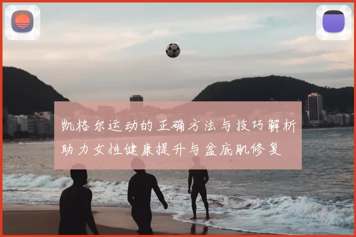 凯格尔运动的正确方法与技巧解析助力女性健康提升与盆底肌修复