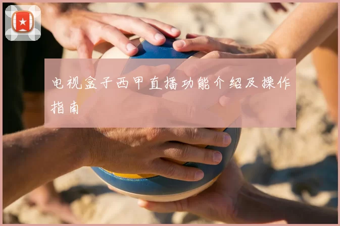 电视盒子西甲直播功能介绍及操作指南