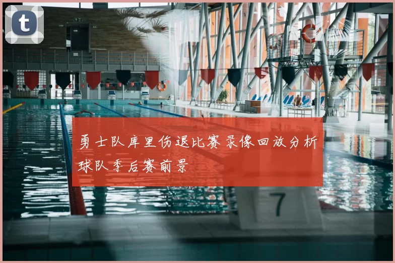 勇士队库里伤退比赛录像回放分析球队季后赛前景
