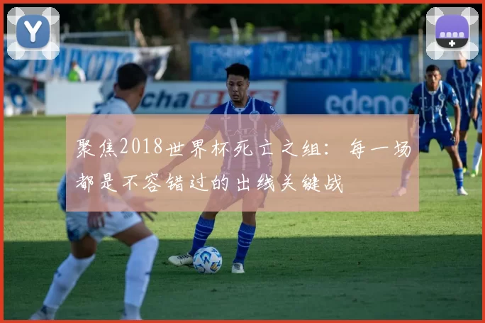 聚焦2018世界杯死亡之组:每一场都是不容错过的出线关键战