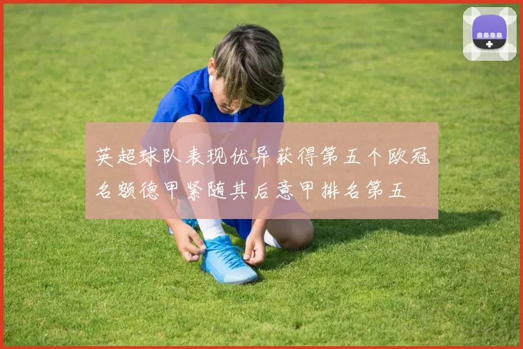英超球队表现优异获得第五个欧冠名额德甲紧随其后意甲排名第五
