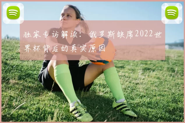 独家专访解读:俄罗斯缺席2022世界杯背后的真实原因