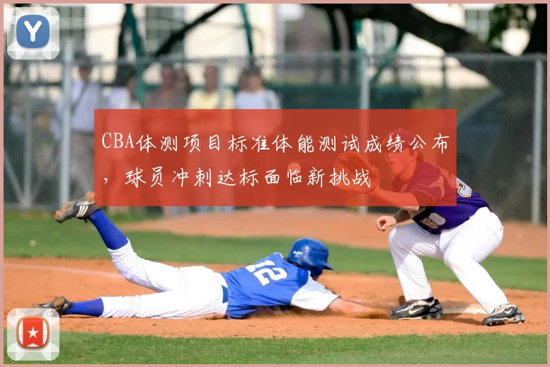 CBA体测项目标准体能测试成绩公布,球员冲刺达标面临新挑战