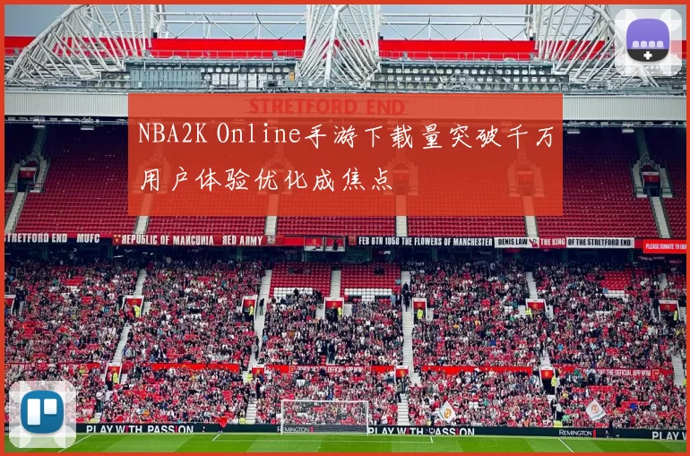 NBA2K Online手游下载量突破千万用户体验优化成焦点
