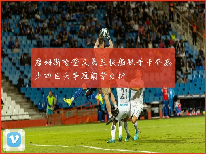 詹姆斯哈登交易至快船联手卡乔威少四巨头争冠前景分析