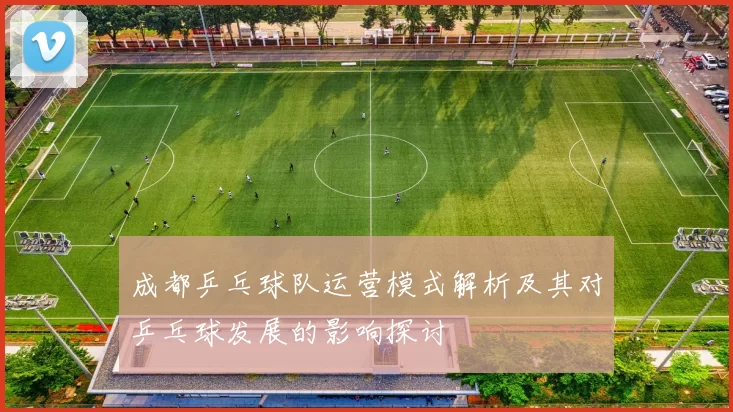 成都乒乓球队运营模式解析及其对乒乓球发展的影响探讨