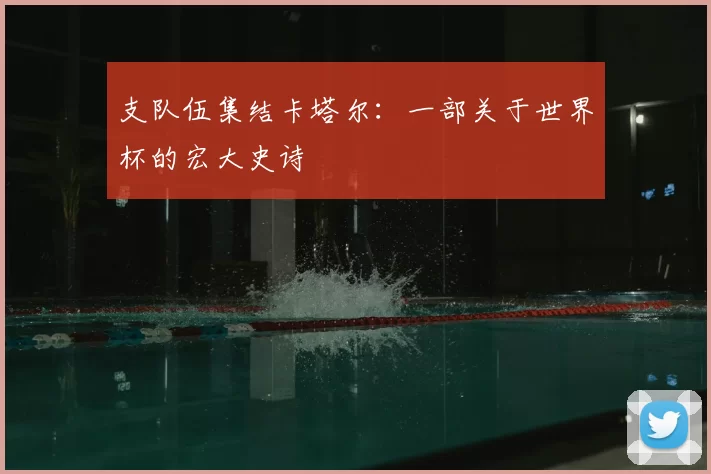 支队伍集结卡塔尔:一部关于世界杯的宏大史诗