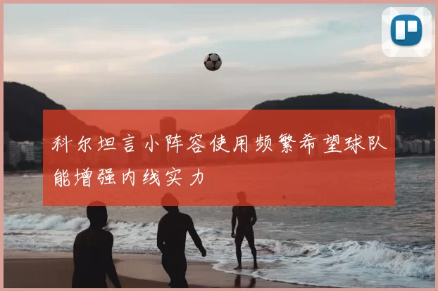 科尔坦言小阵容使用频繁希望球队能增强内线实力