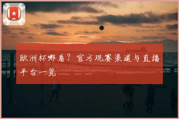 欧洲杯哪看?官方观赛渠道与直播平台一览