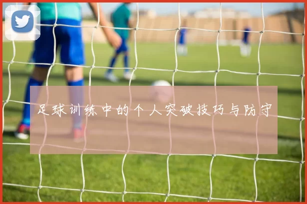 足球训练中的个人突破技巧与防守