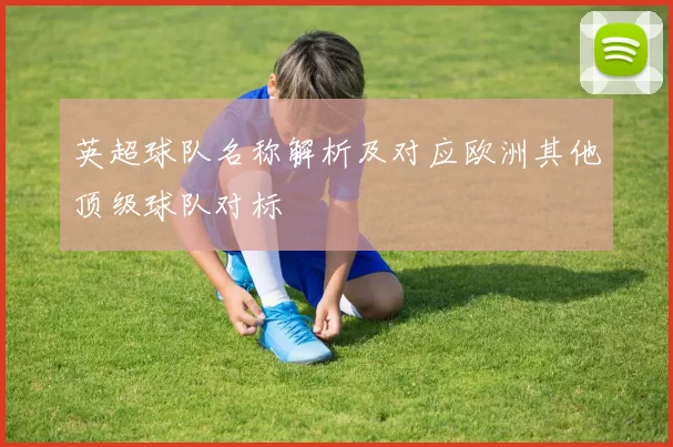 英超球队名称解析及对应欧洲其他顶级球队对标