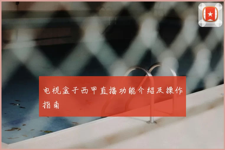 电视盒子西甲直播功能介绍及操作指南