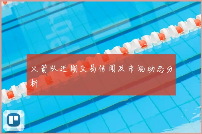 火箭队近期交易传闻及市场动态分析