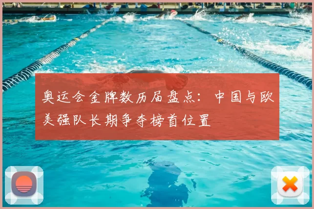 奥运会金牌数历届盘点:中国与欧美强队长期争夺榜首位置