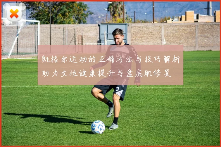 凯格尔运动的正确方法与技巧解析助力女性健康提升与盆底肌修复
