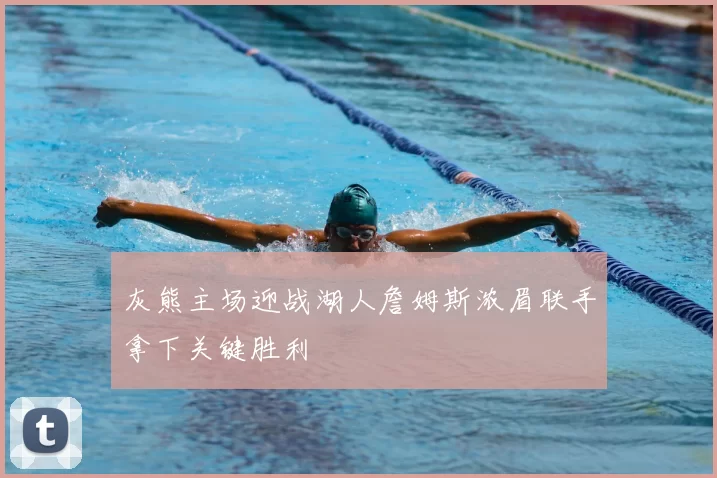 灰熊主场迎战湖人詹姆斯浓眉联手拿下关键胜利
