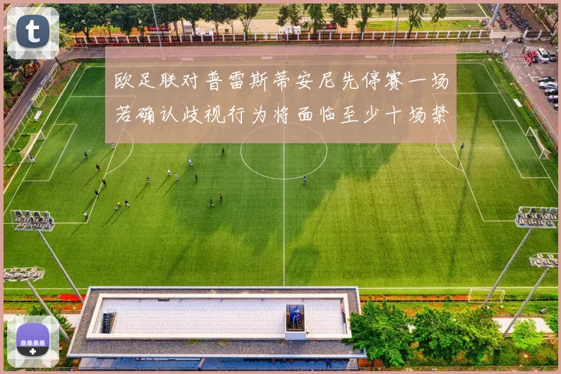 欧足联对普雷斯蒂安尼先停赛一场若确认歧视行为将面临至少十场禁赛处罚