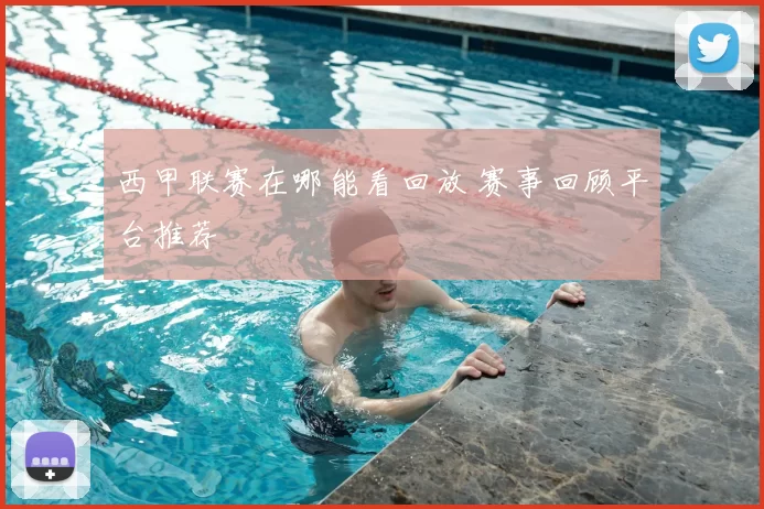 西甲联赛在哪能看回放 赛事回顾平台推荐
