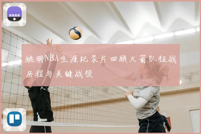 姚明NBA生涯纪录片回顾火箭队征战历程与关键战役
