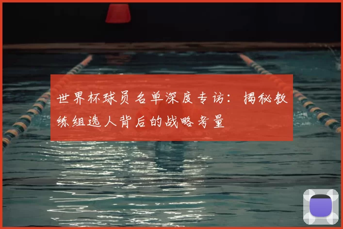 世界杯球员名单深度专访:揭秘教练组选人背后的战略考量