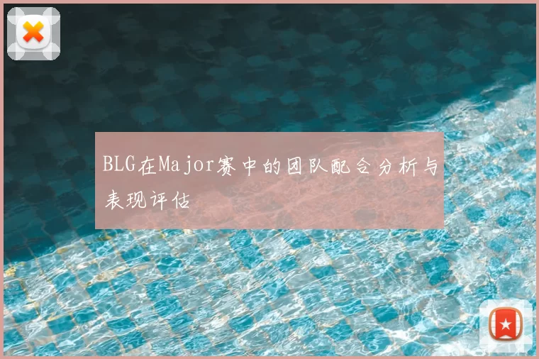 BLG在Major赛中的团队配合分析与表现评估