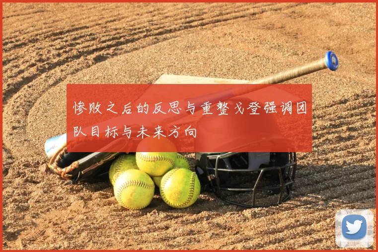 惨败之后的反思与重整戈登强调团队目标与未来方向